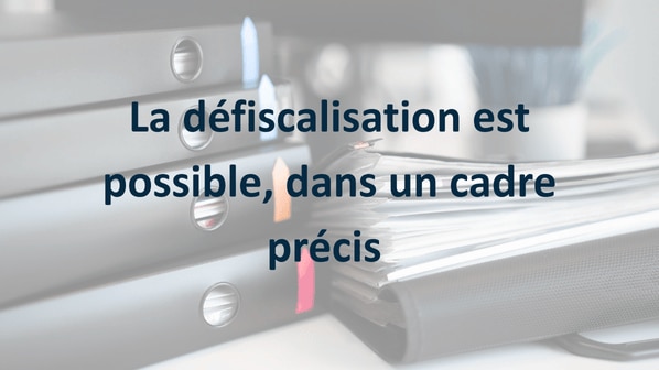 La défiscalisation est possible, dans un cadre précis